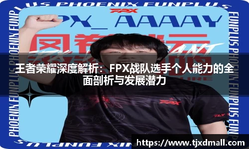 王者荣耀深度解析：FPX战队选手个人能力的全面剖析与发展潜力