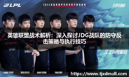 英雄联盟战术解析：深入探讨JDG战队的防守反击策略与执行技巧