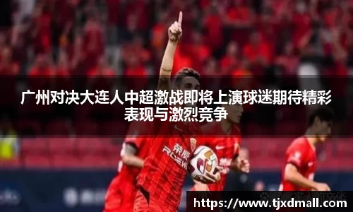 广州对决大连人中超激战即将上演球迷期待精彩表现与激烈竞争