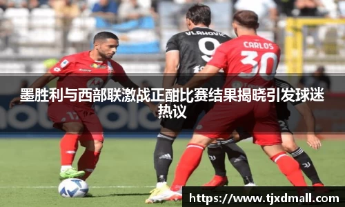 墨胜利与西部联激战正酣比赛结果揭晓引发球迷热议