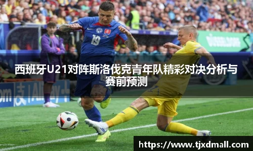 西班牙U21对阵斯洛伐克青年队精彩对决分析与赛前预测