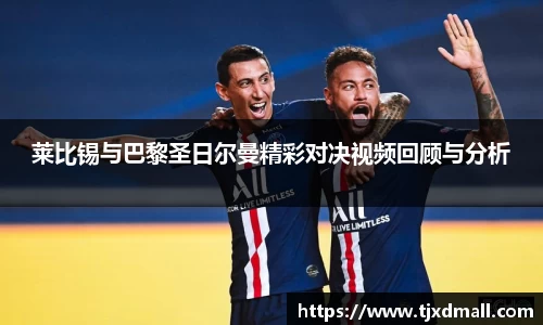 莱比锡与巴黎圣日尔曼精彩对决视频回顾与分析