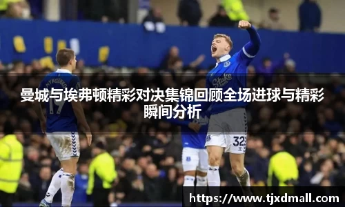 曼城与埃弗顿精彩对决集锦回顾全场进球与精彩瞬间分析