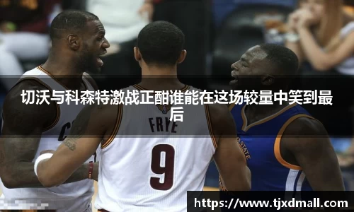 切沃与科森特激战正酣谁能在这场较量中笑到最后
