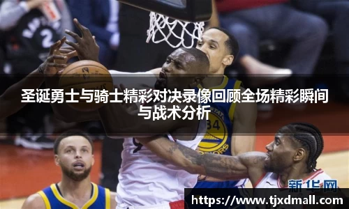 圣诞勇士与骑士精彩对决录像回顾全场精彩瞬间与战术分析