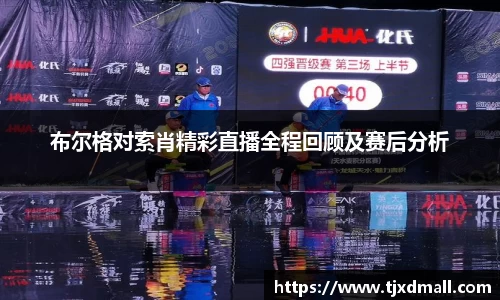 布尔格对索肖精彩直播全程回顾及赛后分析