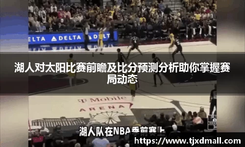 湖人对太阳比赛前瞻及比分预测分析助你掌握赛局动态