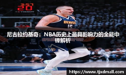 尼古拉约基奇：NBA历史上最具影响力的全能中锋解析