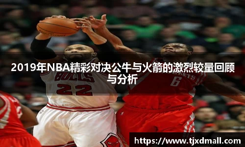 2019年NBA精彩对决公牛与火箭的激烈较量回顾与分析