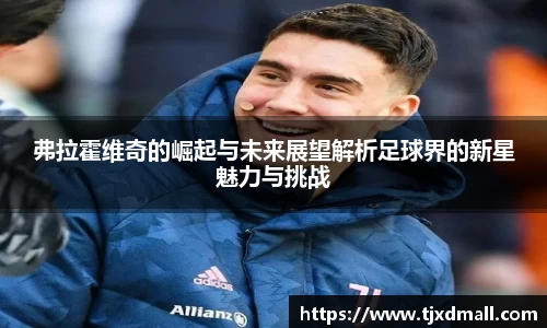 弗拉霍维奇的崛起与未来展望解析足球界的新星魅力与挑战