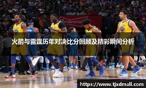 火箭与雷霆历年对决比分回顾及精彩瞬间分析