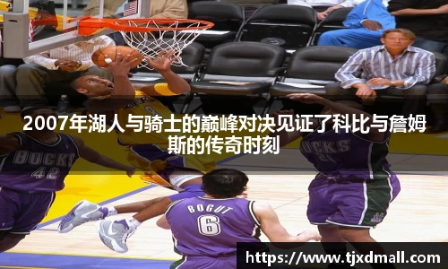2007年湖人与骑士的巅峰对决见证了科比与詹姆斯的传奇时刻