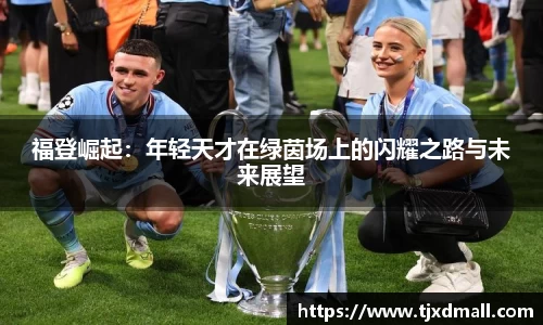 福登崛起：年轻天才在绿茵场上的闪耀之路与未来展望