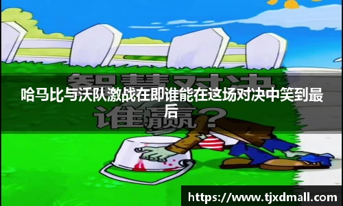 哈马比与沃队激战在即谁能在这场对决中笑到最后