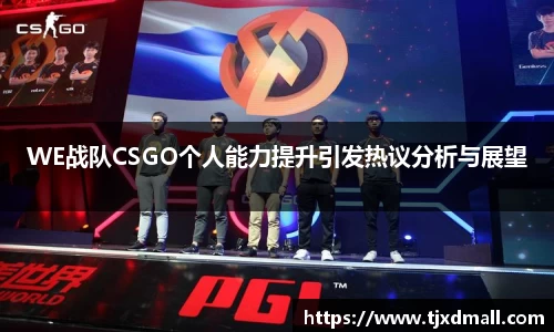 WE战队CSGO个人能力提升引发热议分析与展望