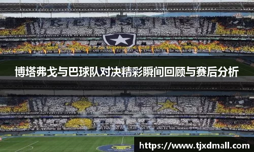 博塔弗戈与巴球队对决精彩瞬间回顾与赛后分析