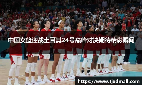 中国女篮迎战土耳其24号巅峰对决期待精彩瞬间