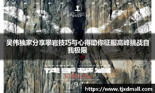 吴伟独家分享攀岩技巧与心得助你征服高峰挑战自我极限